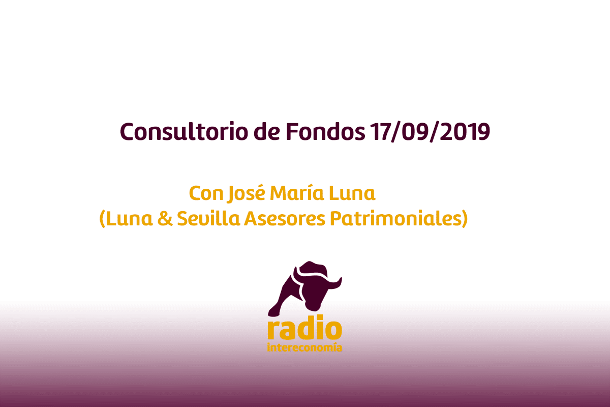 Consultorio de Fondos con José María Luna de Luna & Sevilla Asesores Patrimoniales 17/09/2019
