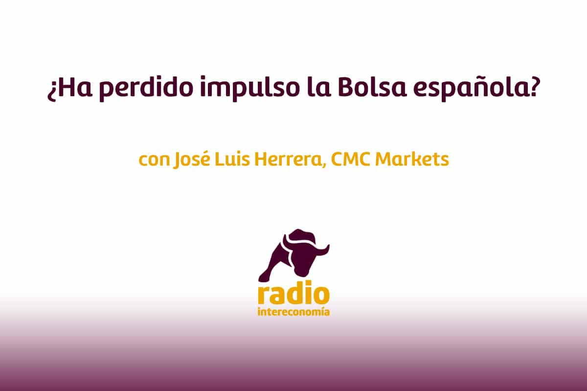¿Ha perdido impulso la Bolsa española? José Luis Herrera, CMC Markets