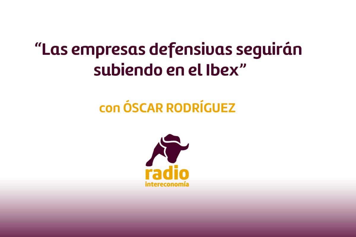 ‘Las empresas defensivas seguirán subiendo en el Ibex’ Óscar Rodríguez, analista de renta variable europea