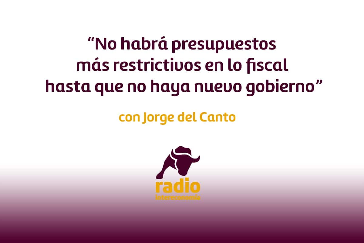 Jorge del Canto ‘ No habrá presupuestos más restrictivos en lo fiscal hasta que haya nuevo gobierno’