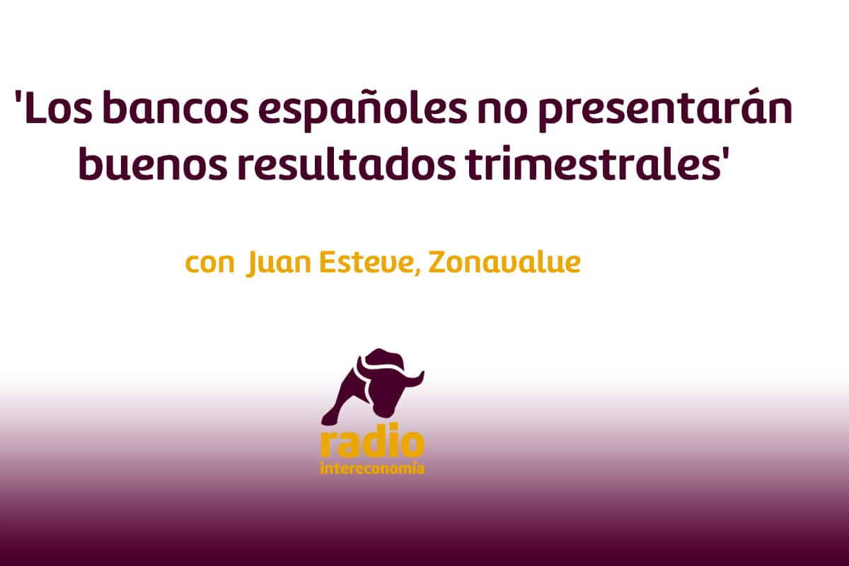 Juan Esteve, Zonavalue ‘Los bancos españoles no presentarán buenos resultados trimestrales’