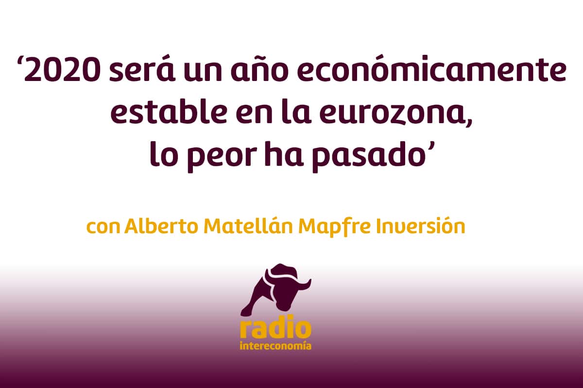Alberto Matellán, Mapfre Inversión ‘2020 será un año económicamente estable en la eurozona, lo peor ha pasado’