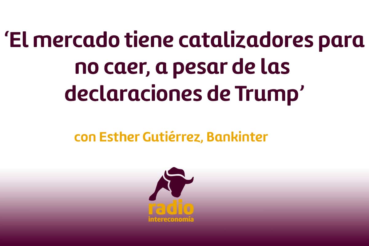 Esther Gutiérrez, Bankinter ‘El mercado tiene catalizadores para no caer, a pesar de las declaraciones de Trump’