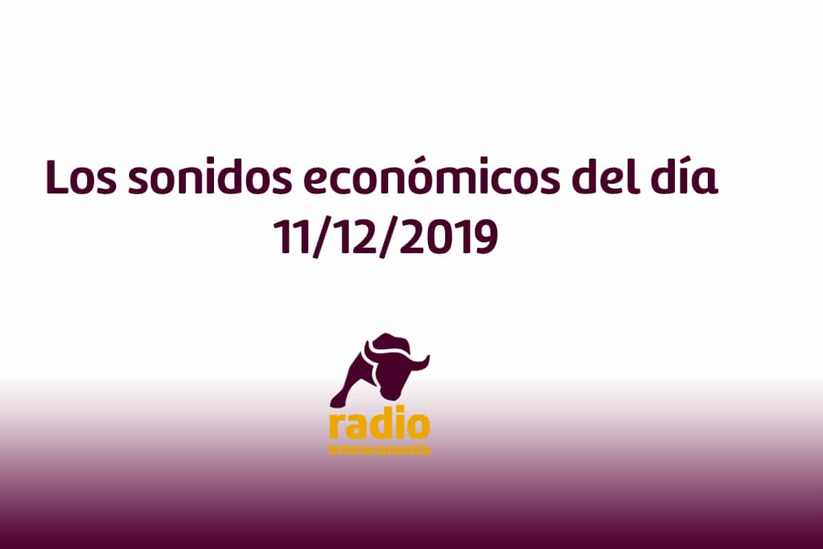 Los sonidos económicos del día 11/12/2019