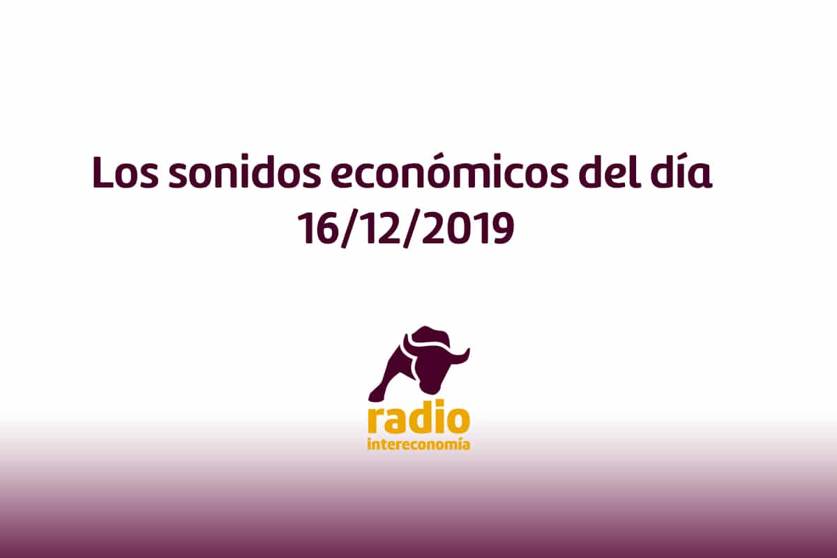 Los sonidos económicos del día 16/12/2019