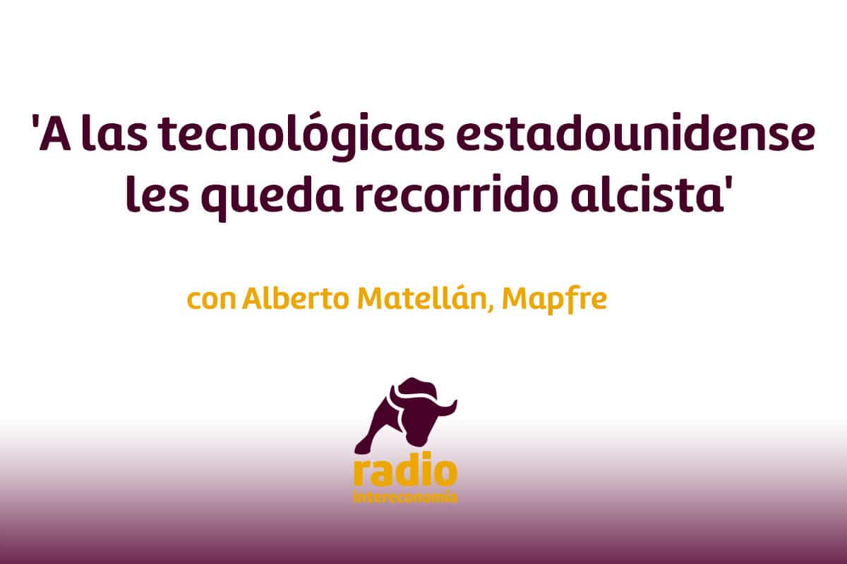Alberto Matellán ‘A las tecnológicas estadounidense les queda recorrido alcista’