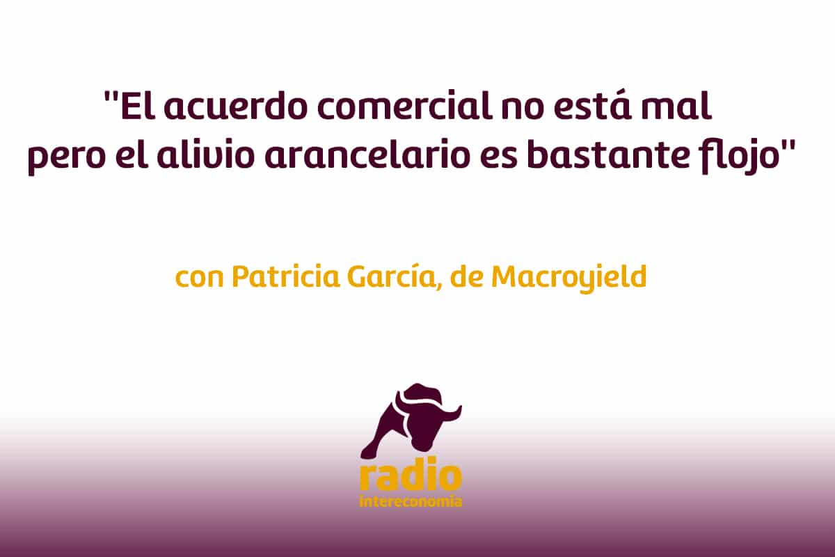 »El acuerdo comercial no está mal pero el alivio arancelario es bastante flojo» Patricia García, de Macroyield