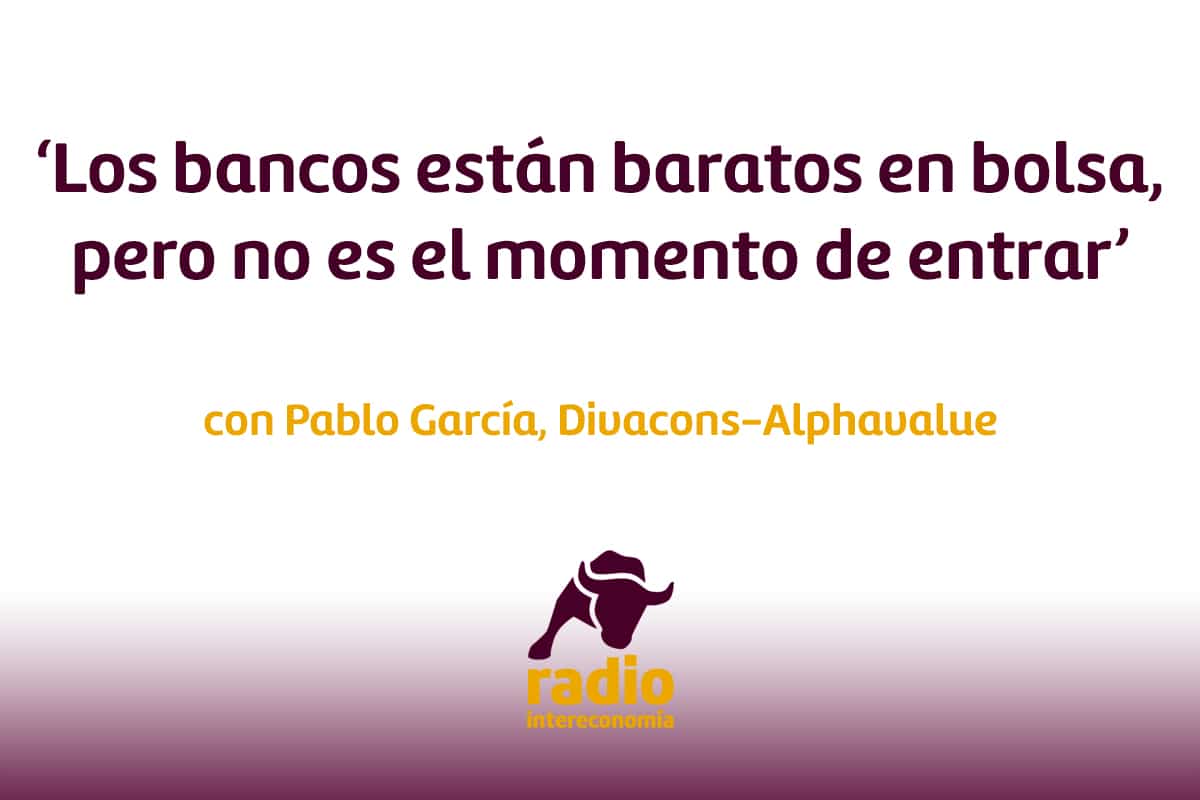 Pablo García, Divacons-Alphavalue ‘Los bancos están baratos en bolsa, pero no es el momento de entrar’