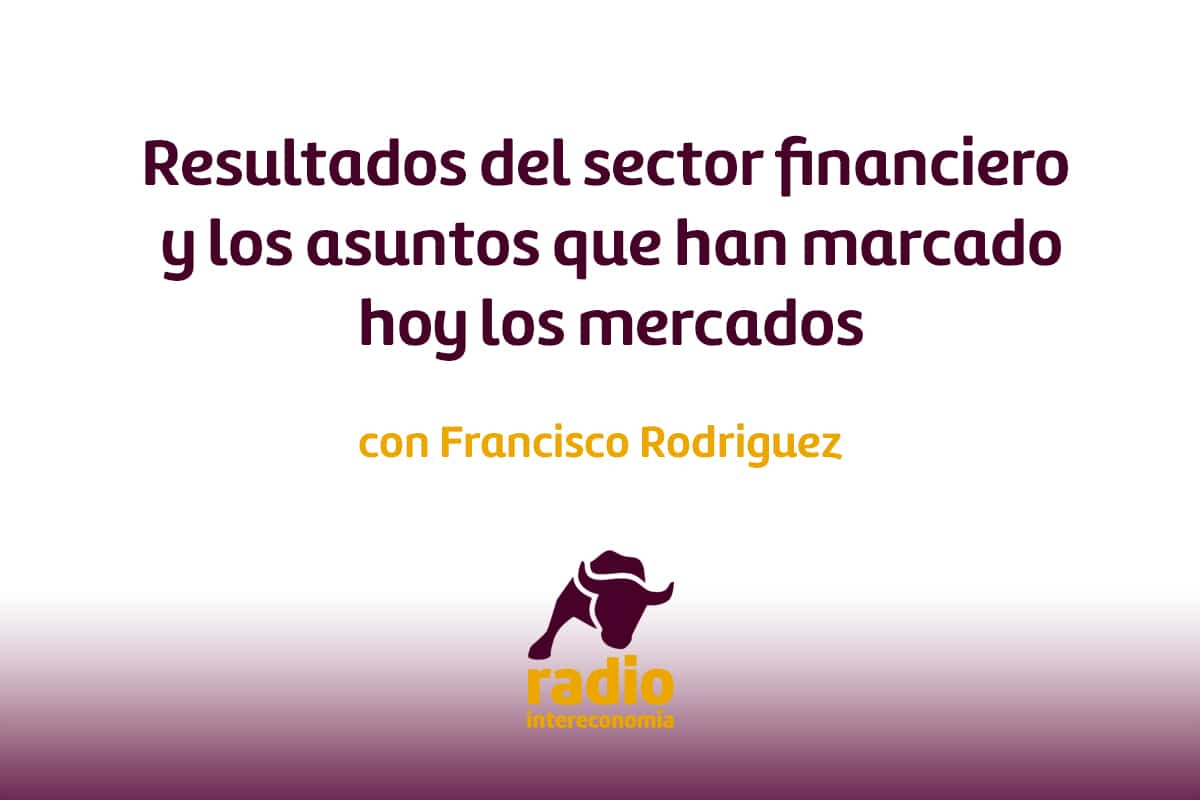 Francisco Rodriguez, ha hablado sobre los resultados del sector financiero y los asuntos que han marcado hoy los mercados