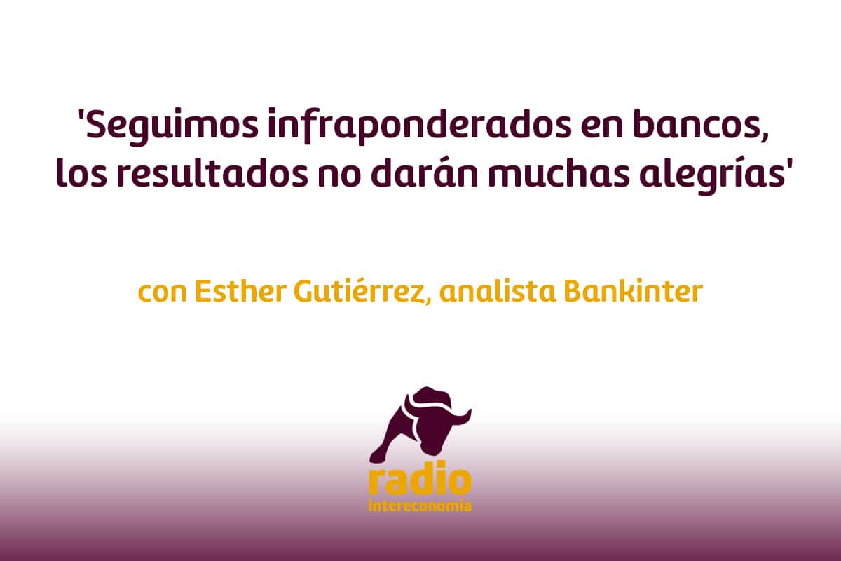 Esther Gutiérrez, analista de Bankinter ‘Seguimos infraponderados en bancos, los resultados no darán muchas alegrías’