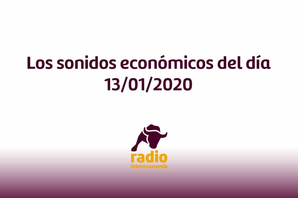 Los sonidos económicos del día 13/01/2020