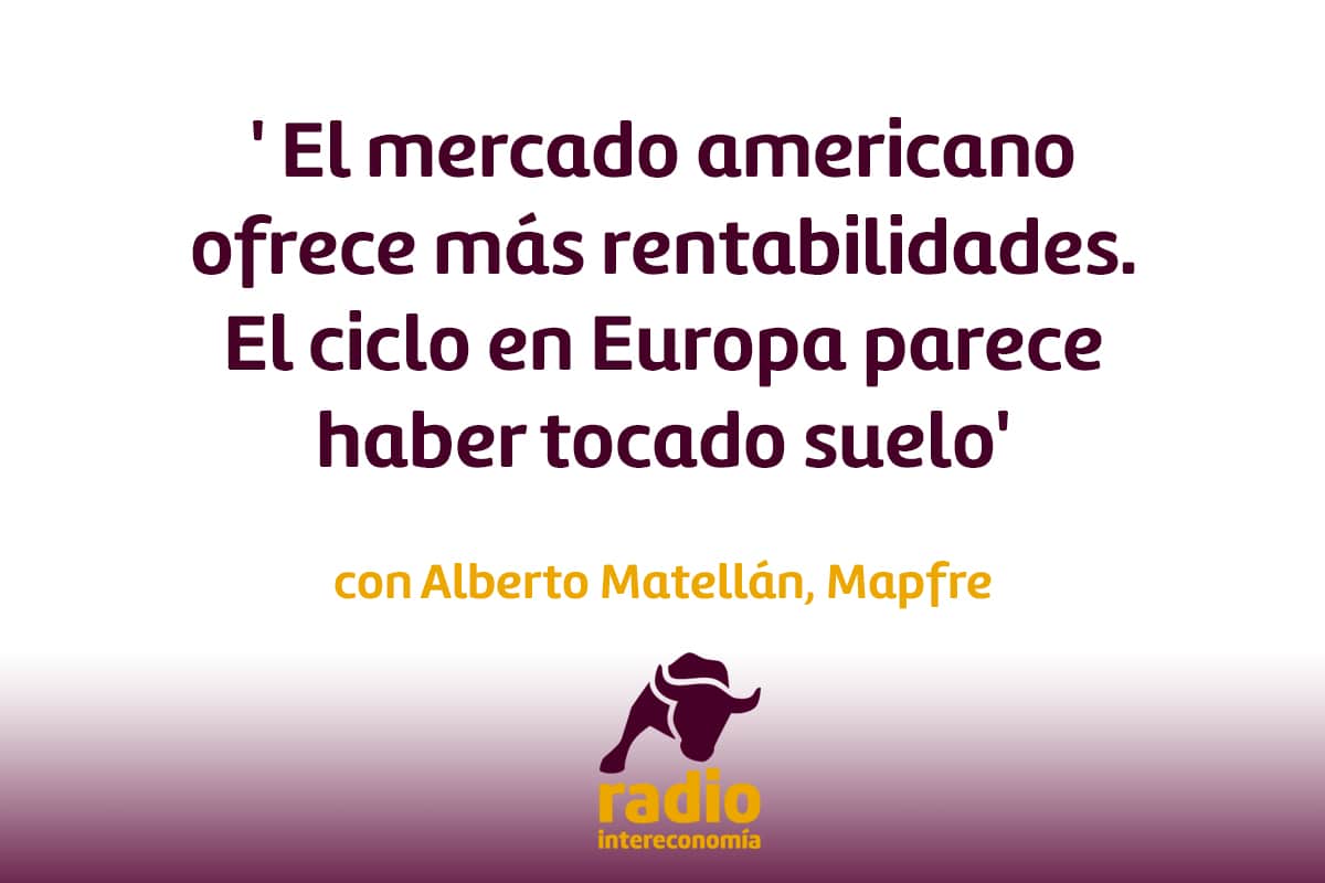 Matellán, Mapfre ‘ El mercado americano ofrece más rentabilidades. Europa por ciclo parece haber tocado suelo’