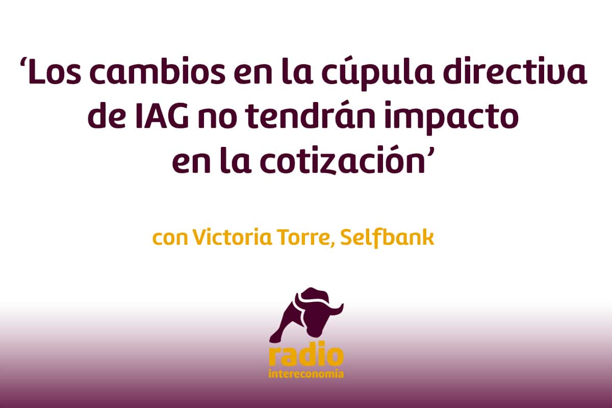 Victoria Torre ‘Los cambios en la cúpula directiva de IAG no tendrán impacto en la cotización’