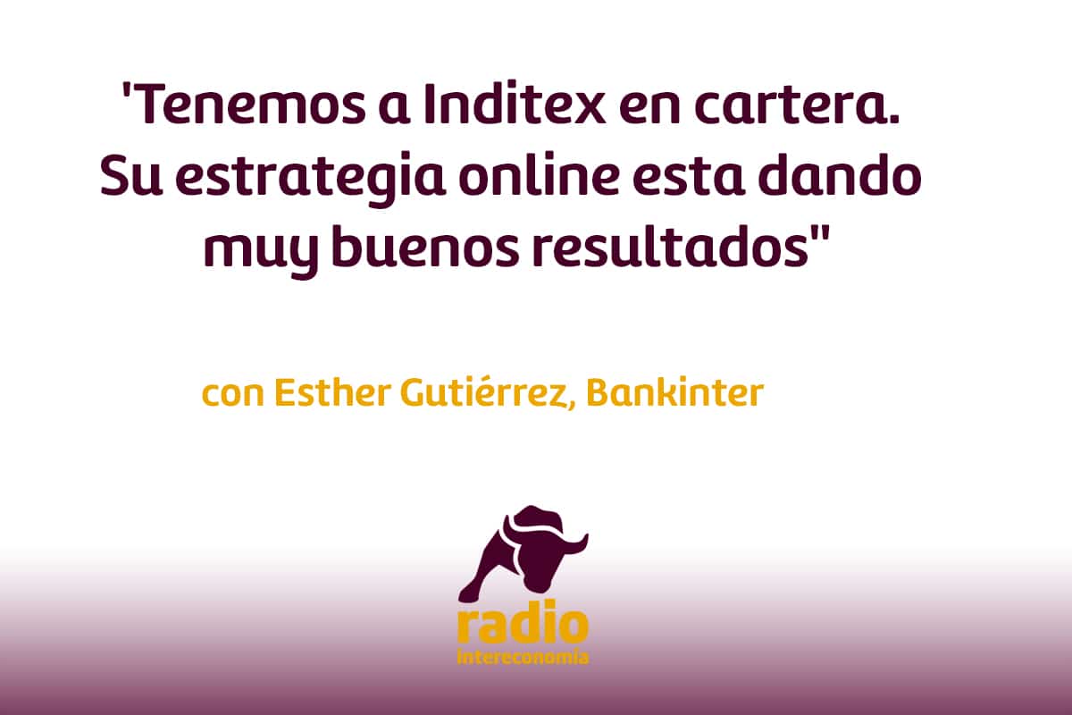 Esther Gutiérrez, Bankinter ‘Tenemos a Inditex en cartera. Su estrategia online esta dando muy buenos resultados’