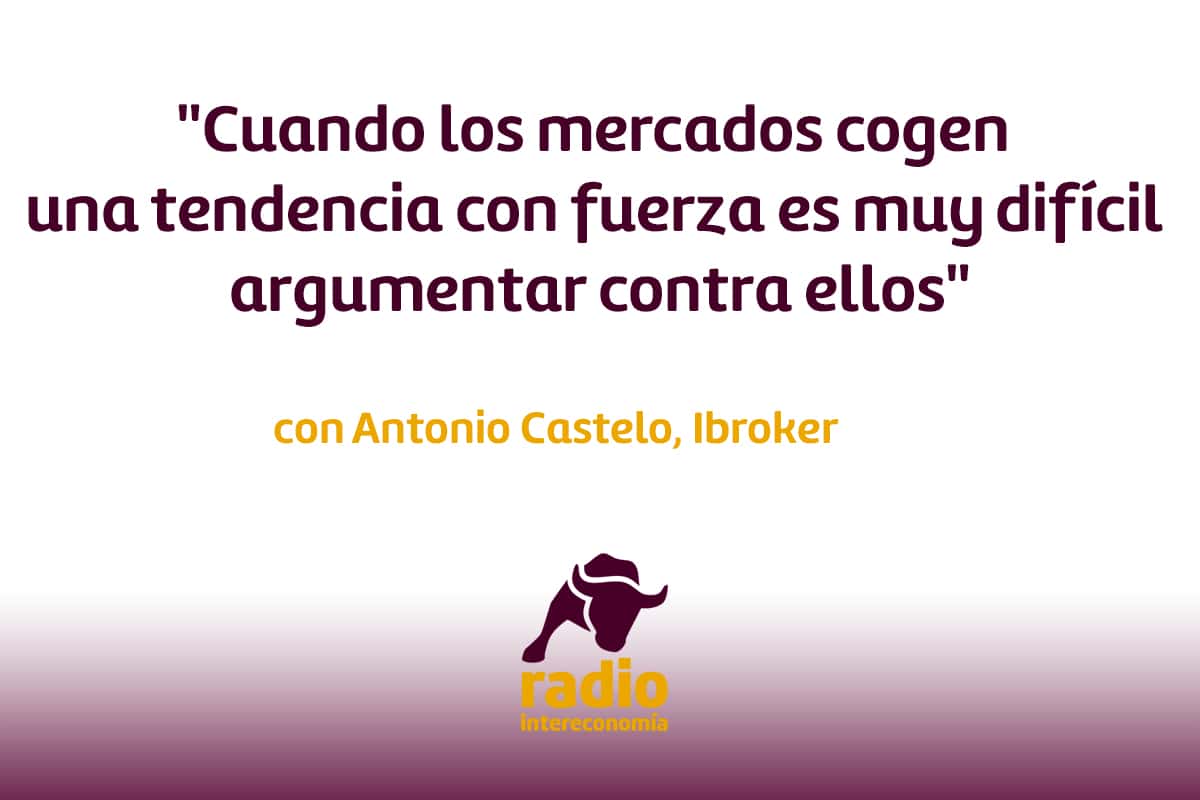 «Cuando los mercados cogen una tendencia con fuerza es muy difícil argumentar contra ellos» Antonio Castelo, Ibroker