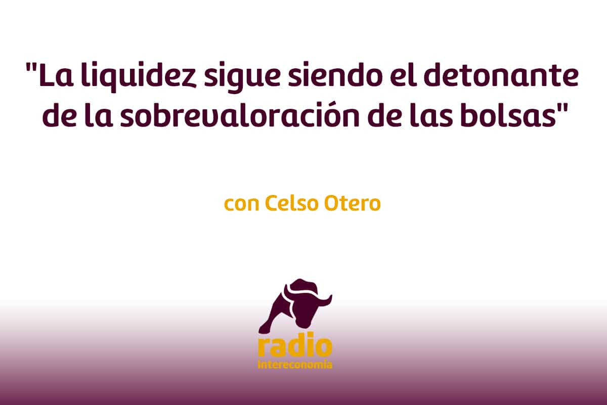 Celso Otero: ‘La liquidez sigue siendo el detonante de la sobrevaloración de las bolsas’