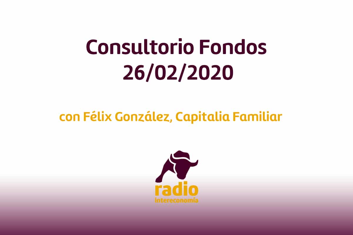 Consultorio Fondos con Félix González socio director general de Capitalia Familiar 26/02/2020