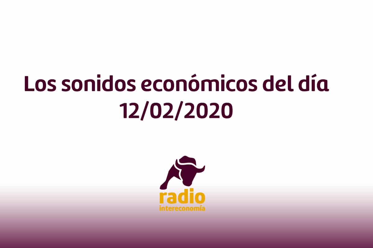 Los sonidos económicos del día 12/02/2020