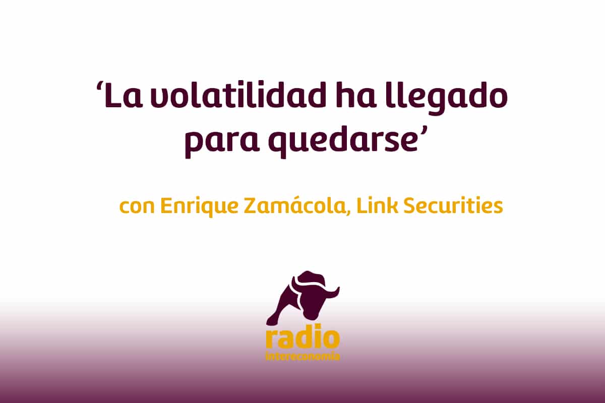 Enrique Zamácola, Link Securities: ‘La volatilidad ha llegado para quedarse’