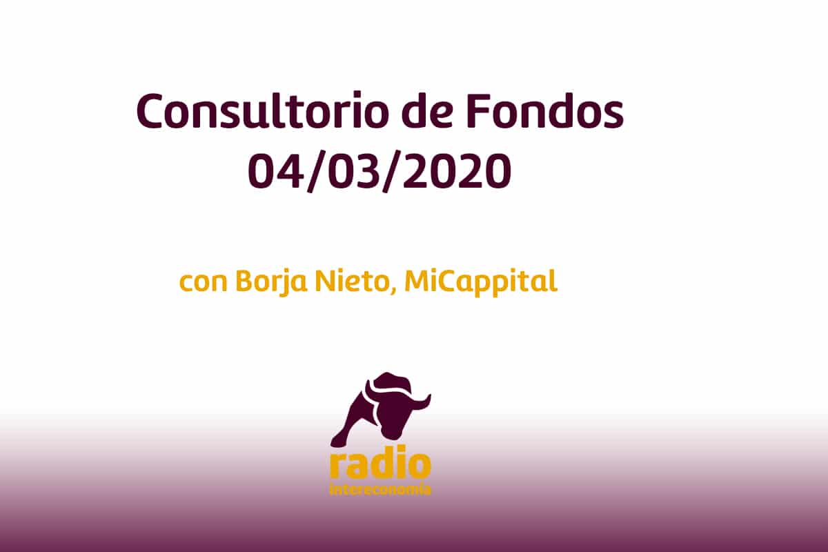 Consultorio de Fondos con Borja Nieto, Cofundador de MiCappital 04/03/2020