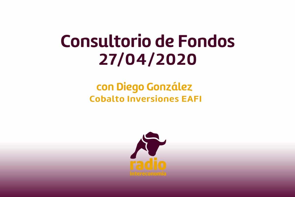 Consultorio de Fondos con Diego González (Cobalto Inversiones) 27/04/2020