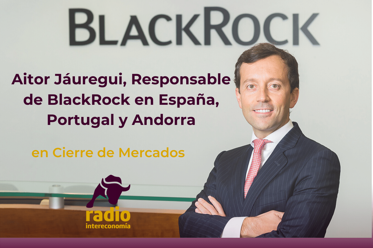 Aitor Jáuregui, Responsable de BlackRock en España, Portugal y Andorra a Cierre de Mercados: ‘Con las caídas hubo balanceos, pero no cambios drásticos en las carteras’