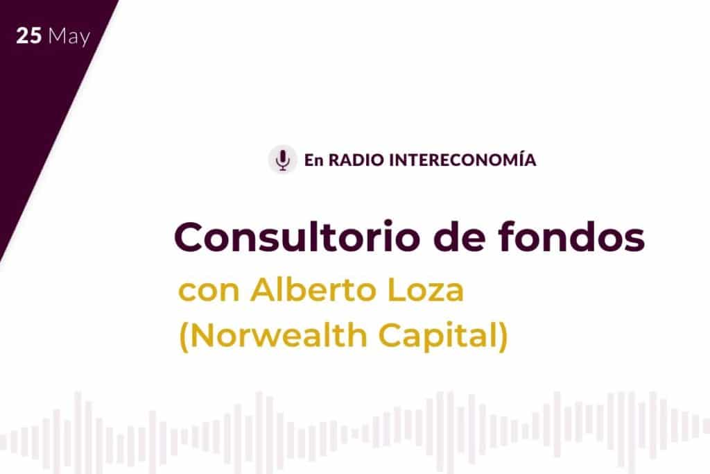 Consultorio de Fondos con Alberto Loza(Norwealth Capital) 20/05/2021