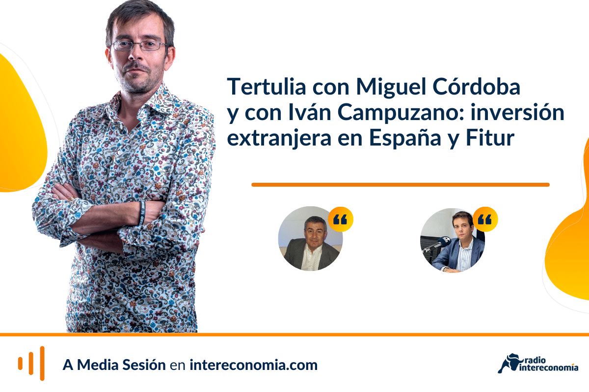 Tertulia económica con Miguel Córdoba y con Iván Campuzano: España como destino de inversión extranjera y Fitur
